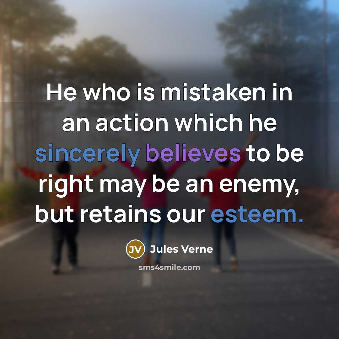 “He who is mistaken in an action which he sincerely believes to be right may be an enemy, but retains our esteem.” quote by Jules Verne