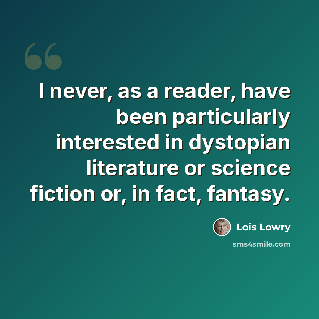 “I never, as a reader, have been particularly interested in dystopian literature or science fiction or, in fact, fantasy.” quote by Lois Lowry