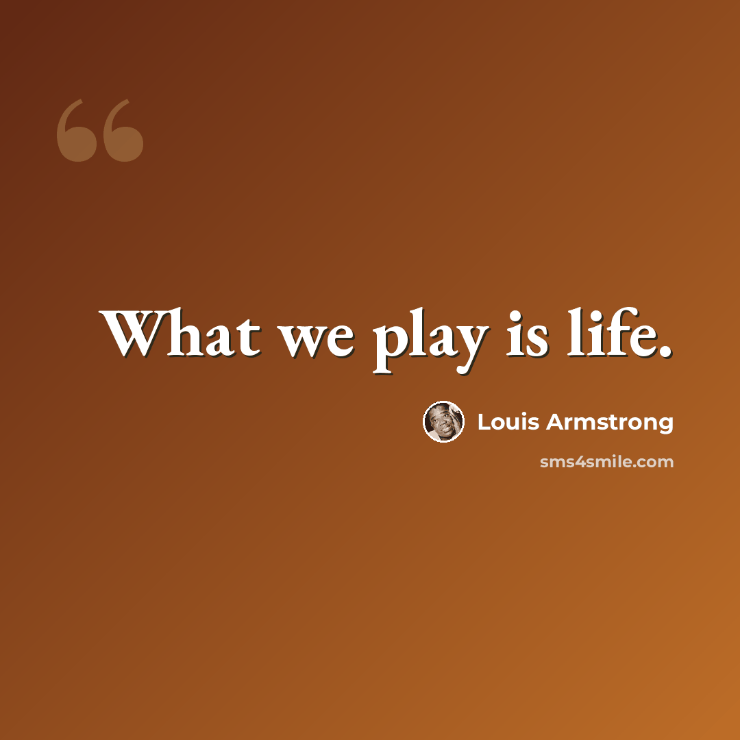 “What we play is life.” quote by Louis Armstrong