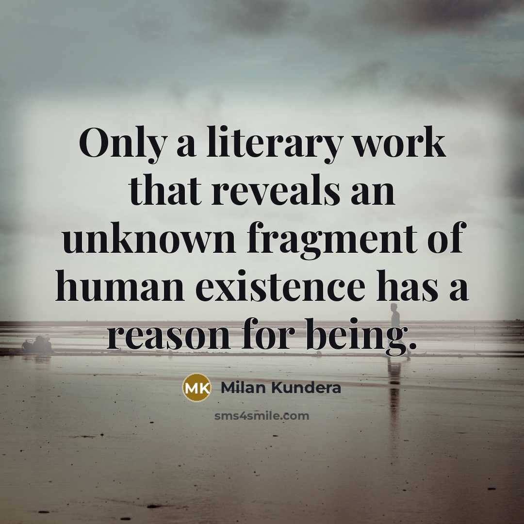 “Only a literary work that reveals an unknown fragment of human existence has a reason for being.” quote by Milan Kundera