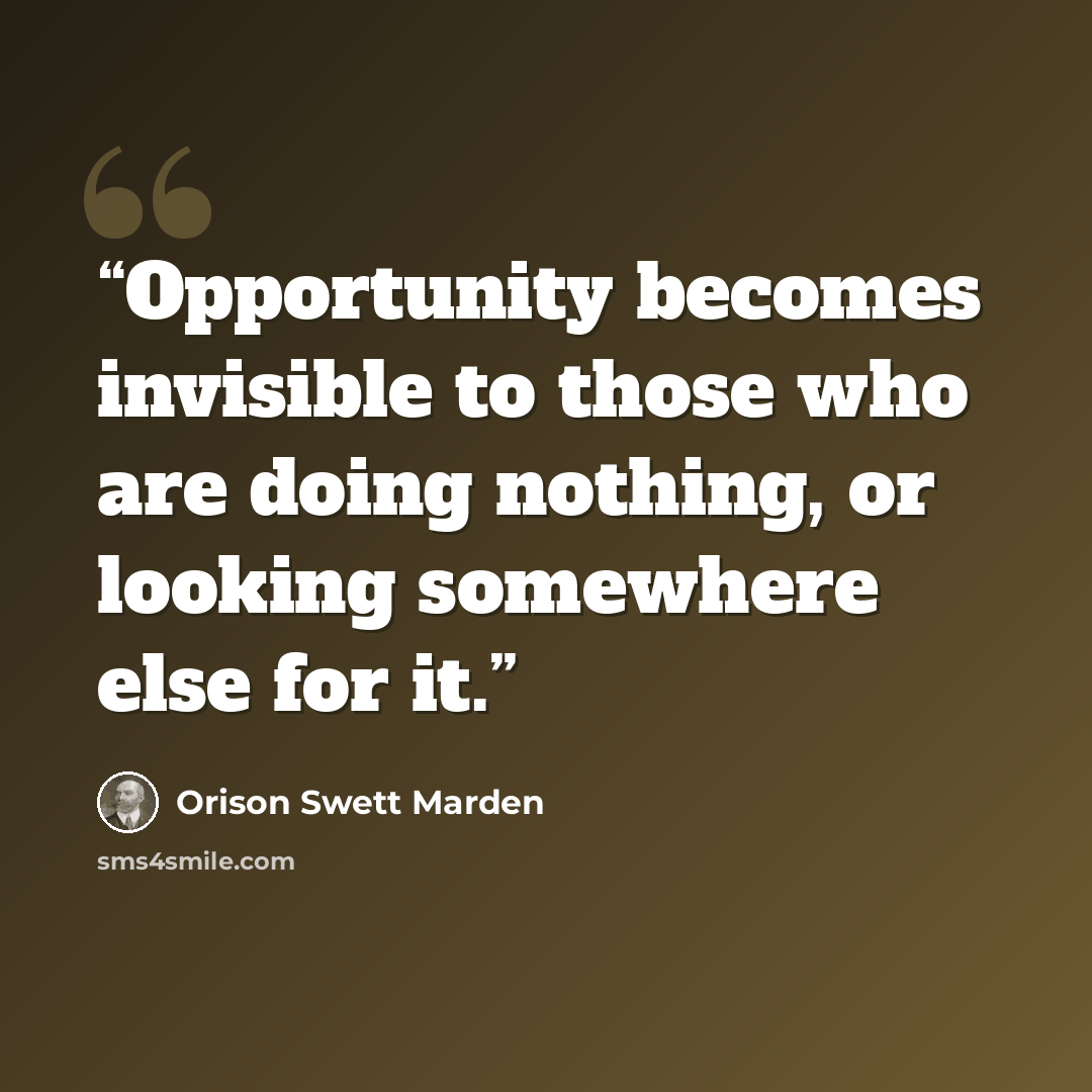 “Opportunity becomes invisible to those who are doing nothing, or looking somewhere else for it.” quote by Orison Swett Marden