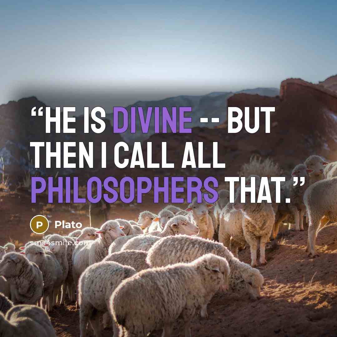 “He is divine -- but then I call all philosophers that.” quote by Plato