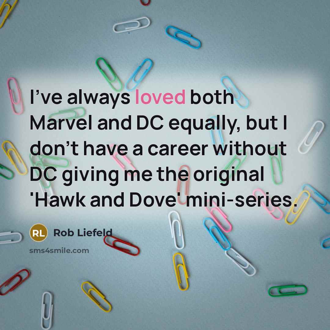 “I've always loved both Marvel and DC equally, but I don't have a career without DC giving me the original 'Hawk and Dove' mini-series.” quote by Rob Liefeld