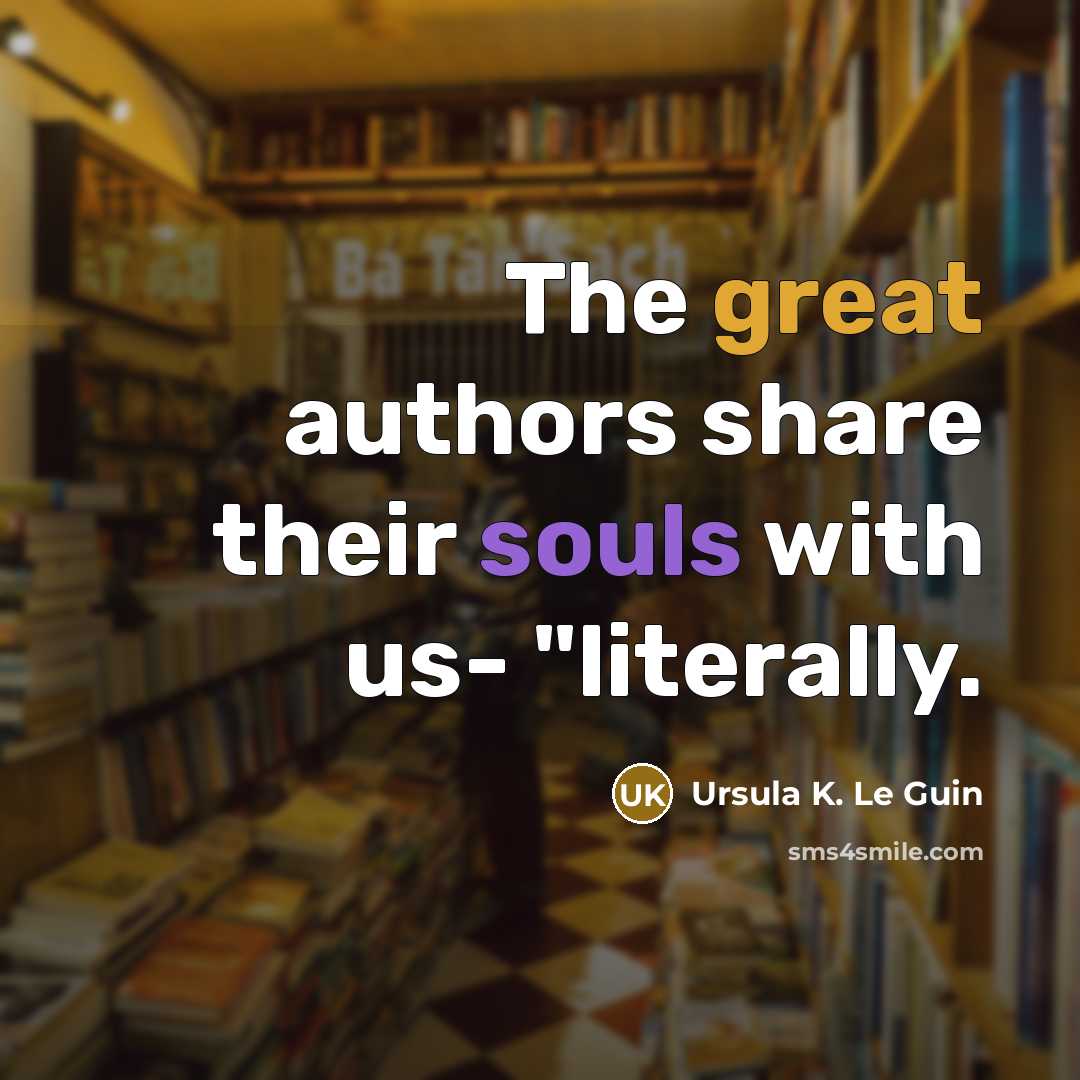 “The great authors share their souls with us- "literally.” quote by Ursula K. Le Guin