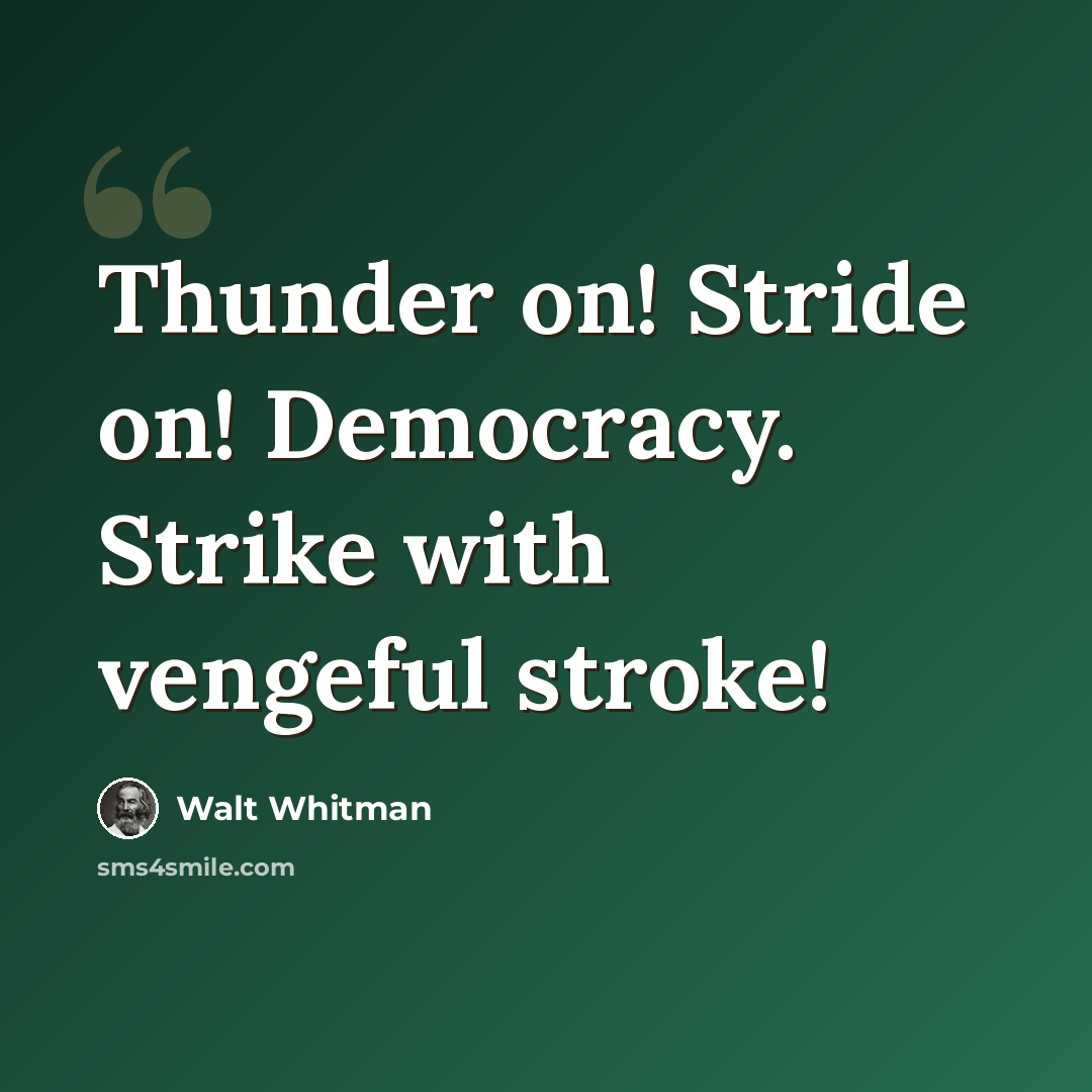 “Thunder on! Stride on! Democracy. Strike with vengeful stroke!” quote by Walt Whitman
