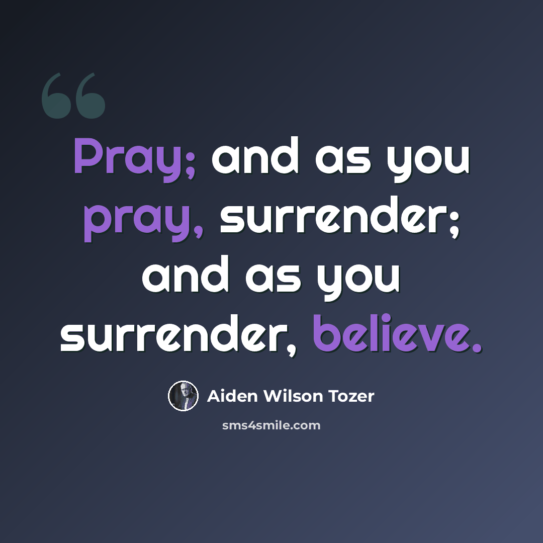 “Pray; and as you pray, surrender; and as you surrender, believe.” quote by Aiden Wilson Tozer