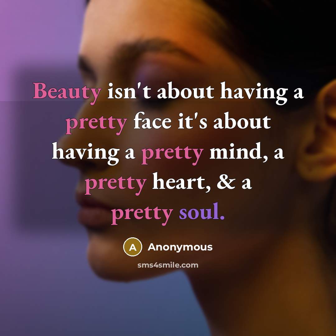 “Beauty isn't about having a pretty face it's about having a pretty mind, a pretty heart, & a pretty soul.” quote by Anonymous