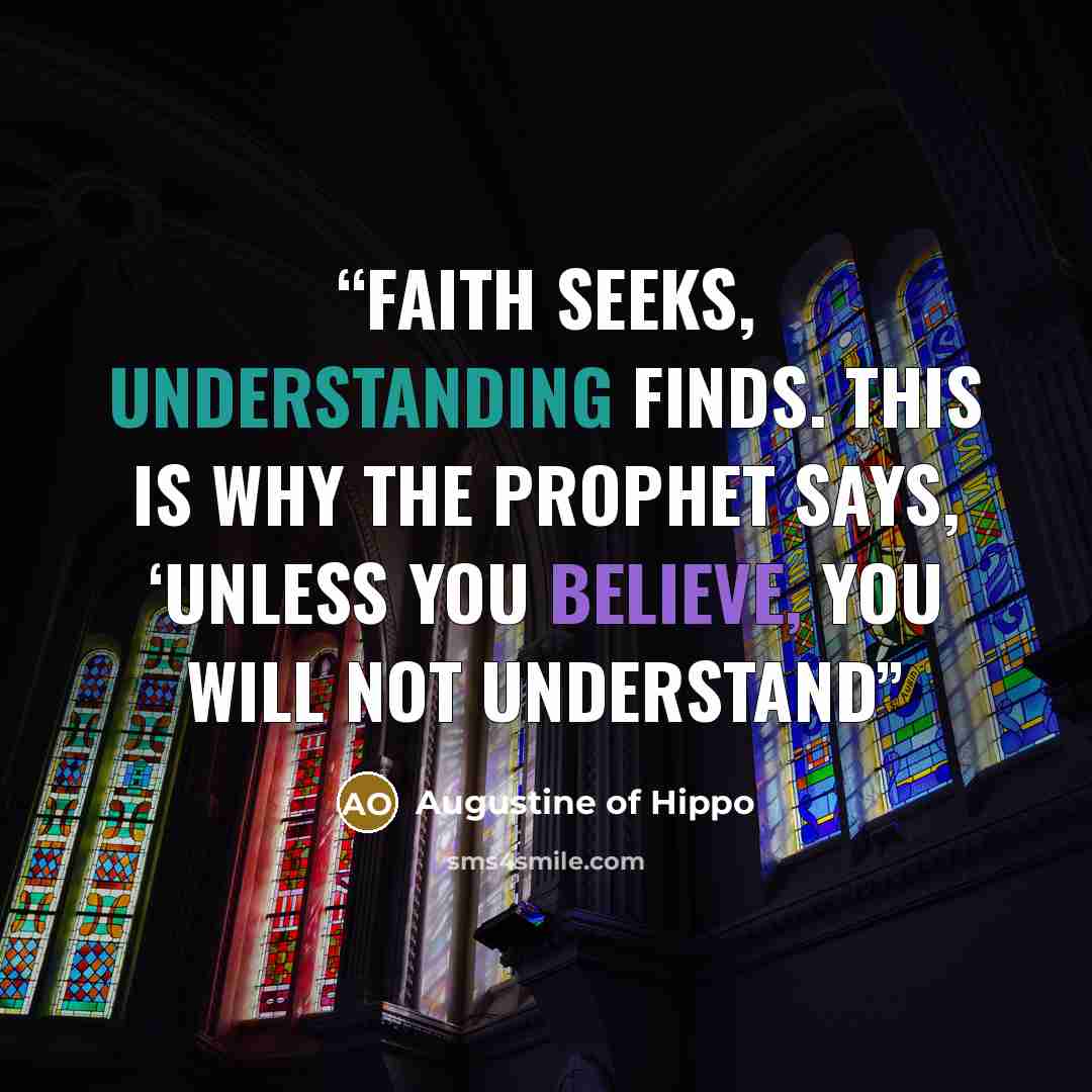 “Faith seeks, understanding finds. This is why the prophet says, ‘Unless you believe, you will not understand” quote by Augustine of Hippo