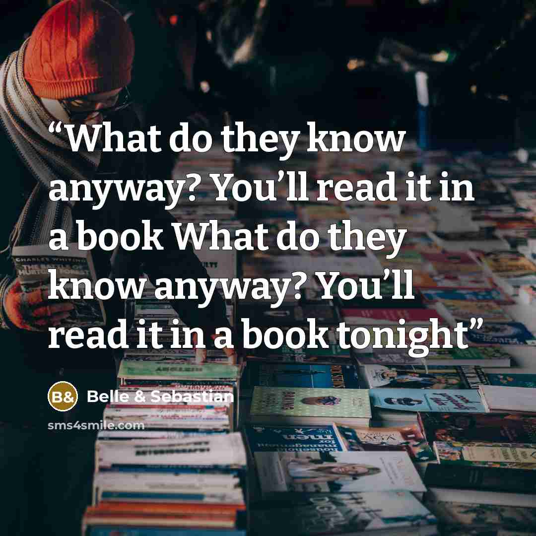 “What do they know anyway? You’ll read it in a book What do they know anyway? You’ll read it in a book tonight” quote by Belle & Sebastian
