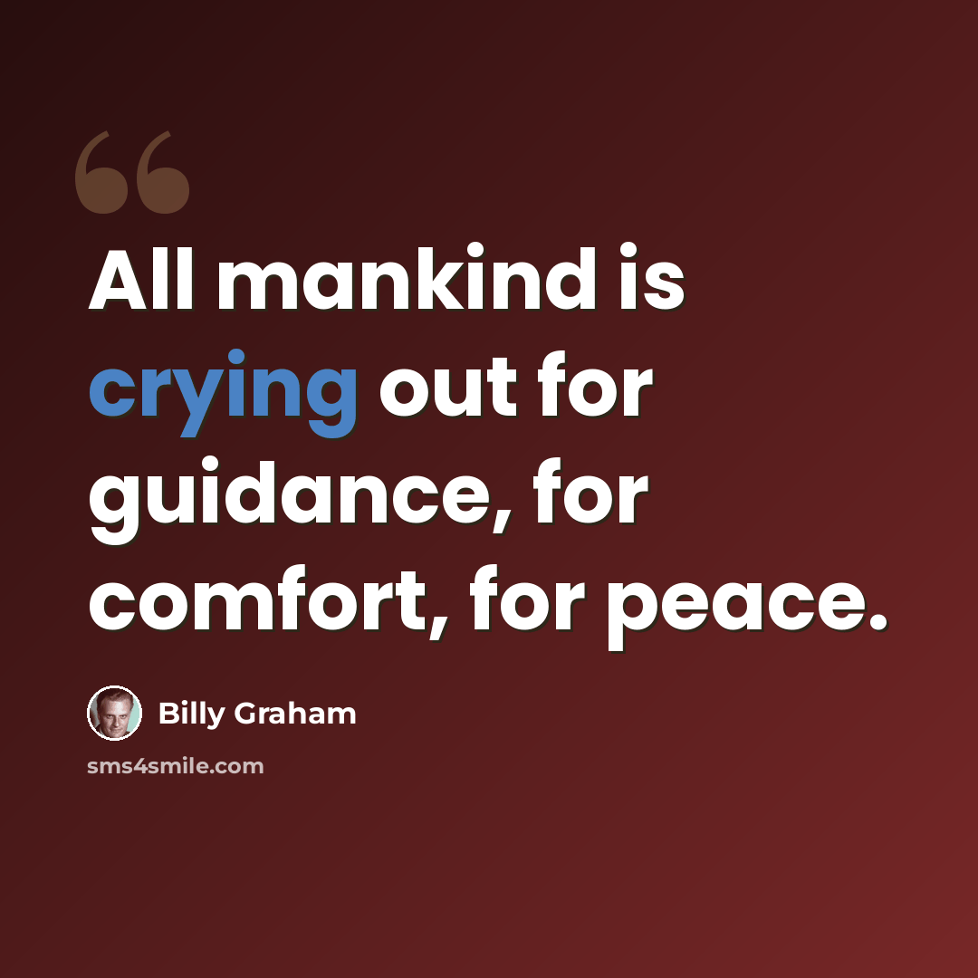 “All mankind is crying out for guidance, for comfort, for peace.” quote by Billy Graham