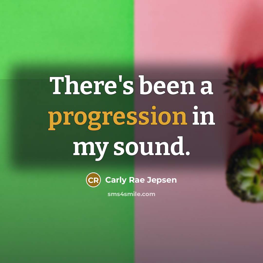 “There's been a progression in my sound.” quote by Carly Rae Jepsen