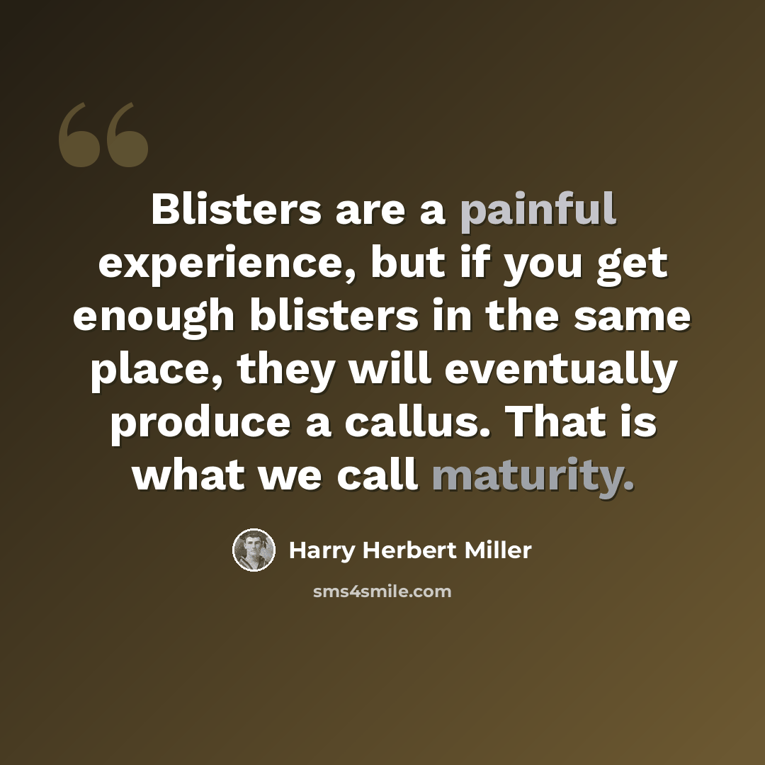 “Blisters are a painful experience, but if you get enough blisters in the same place, they will eventually produce a callus. That is what we call maturity.” quote by Harry Herbert Miller