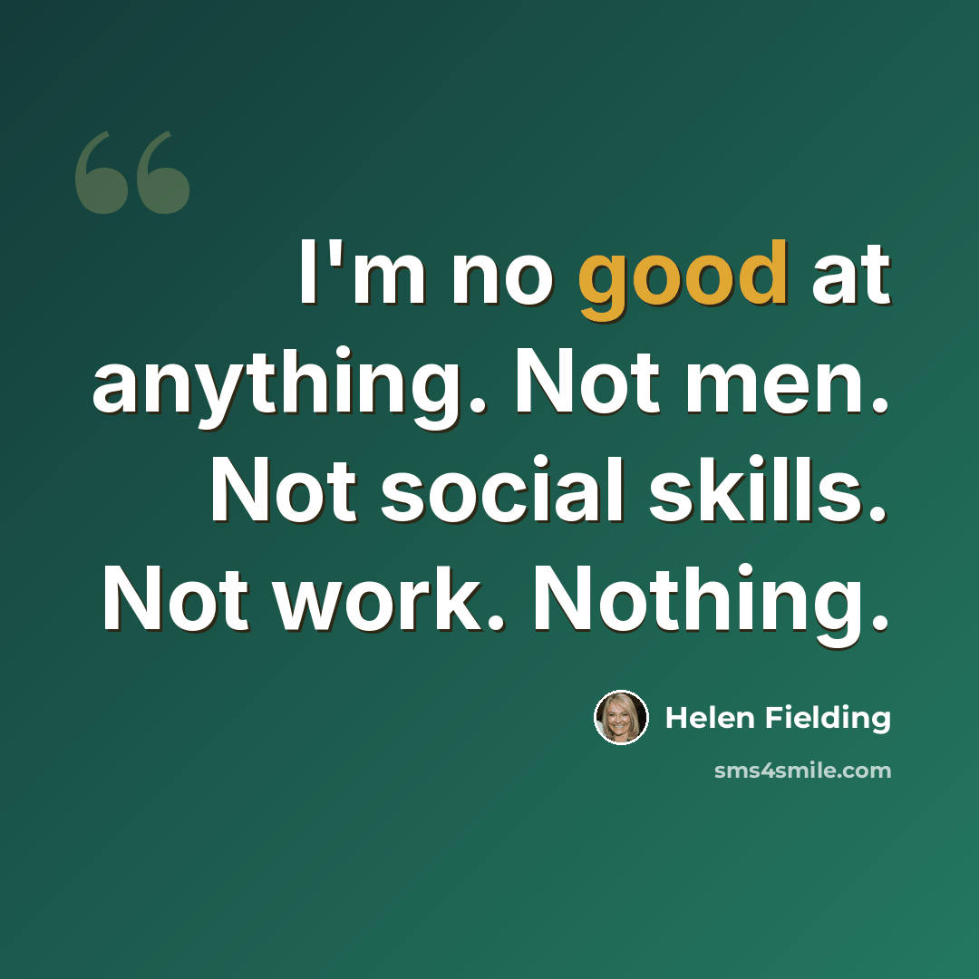 “I'm no good at anything. Not men. Not social skills. Not work. Nothing.” quote by Helen Fielding