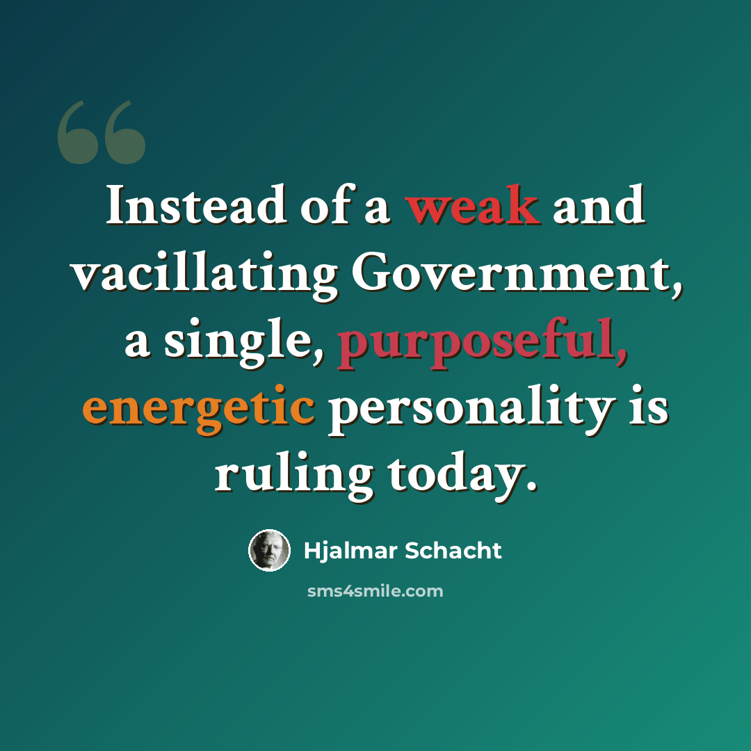 “Instead of a weak and vacillating Government, a single, purposeful, energetic personality is ruling today.” quote by Hjalmar Schacht