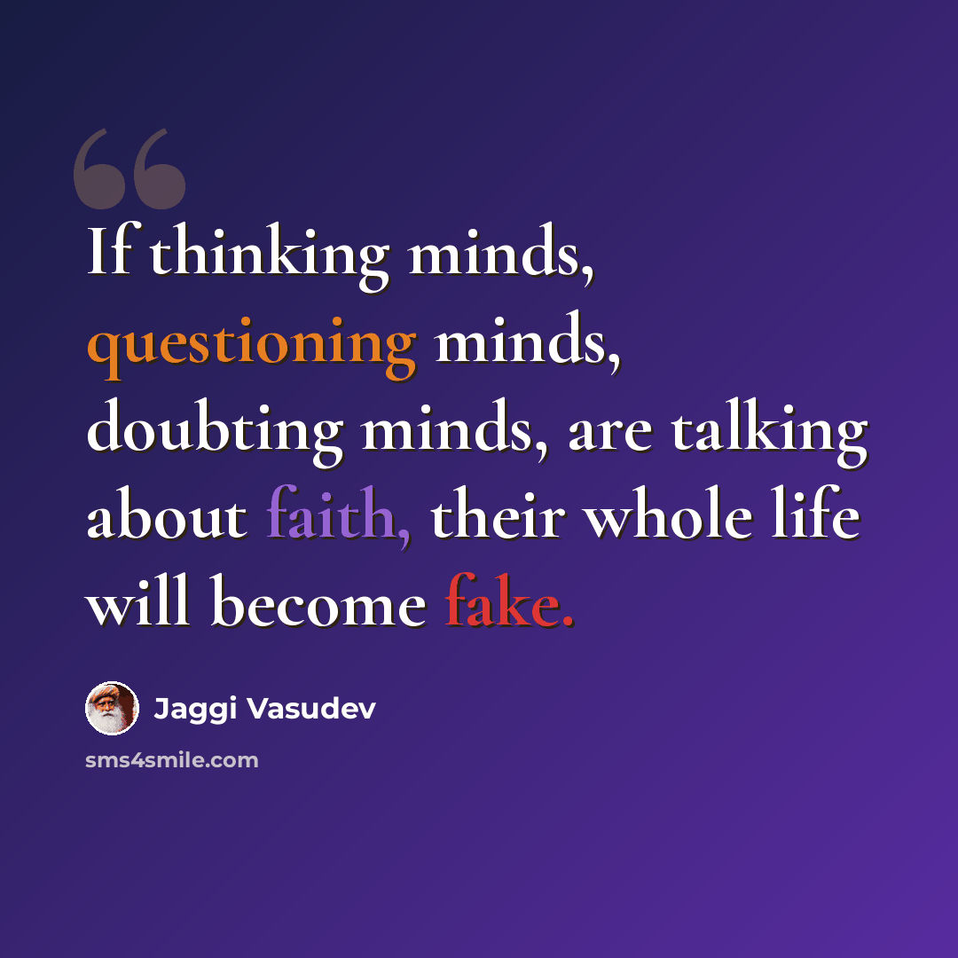 “If thinking minds, questioning minds, doubting minds, are talking about faith, their whole life will become fake.” quote by Jaggi Vasudev