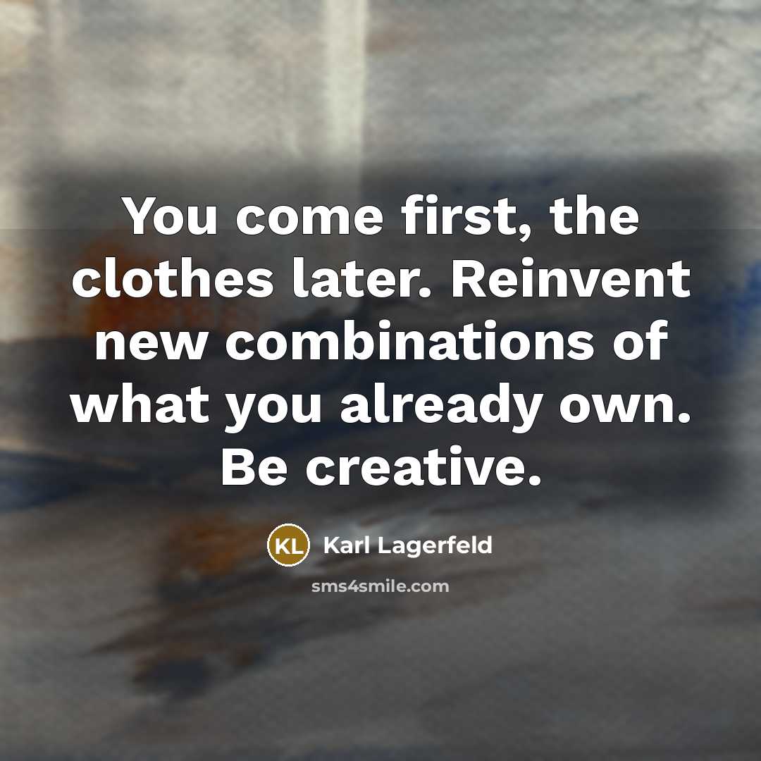 “You come first, the clothes later. Reinvent new combinations of what you already own. Be creative.” quote by Karl Lagerfeld