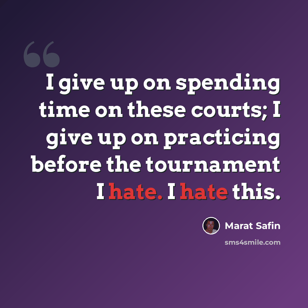 “I give up on spending time on these courts; I give up on practicing before the tournament I hate. I hate this.” quote by Marat Safin