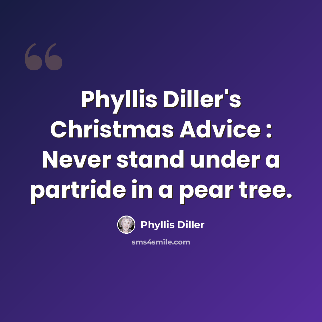 “Phyllis Diller's Christmas Advice : Never stand under a partride in a pear tree.” quote by Phyllis Diller