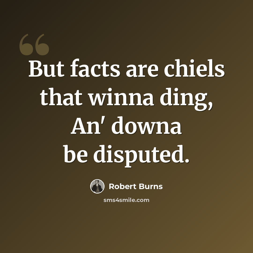 “But facts are chiels that winna ding, An' downa be disputed.” quote by Robert Burns