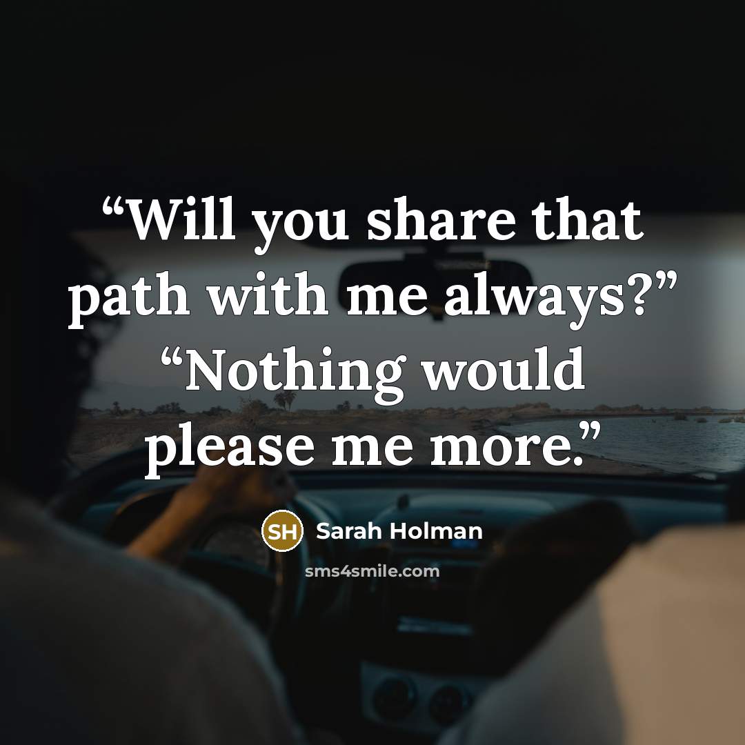 “Will you share that path with me always?” “Nothing would please me more.” quote by Sarah Holman