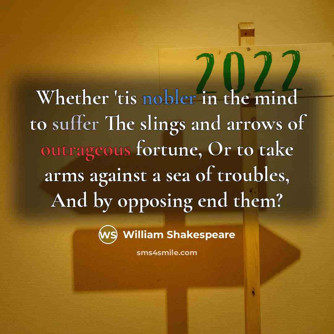 “Whether 'tis nobler in the mind to suffer The slings and arrows of outrageous fortune, Or to take arms against a sea of troubles, And by opposing end them?” quote by William Shakespeare