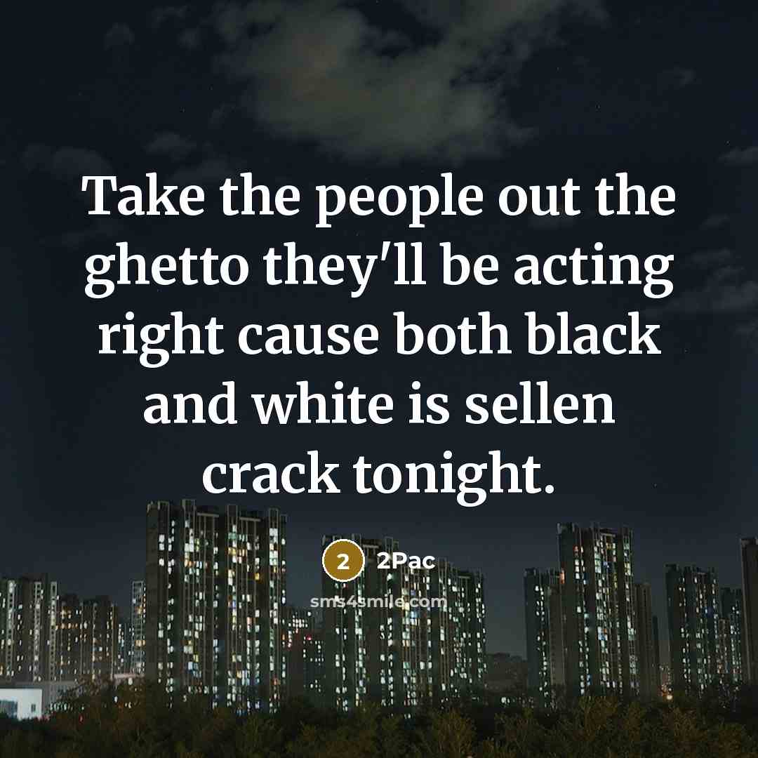“Take the people out the ghetto they'll be acting right cause both black and white is sellen crack tonight.” quote by 2pac