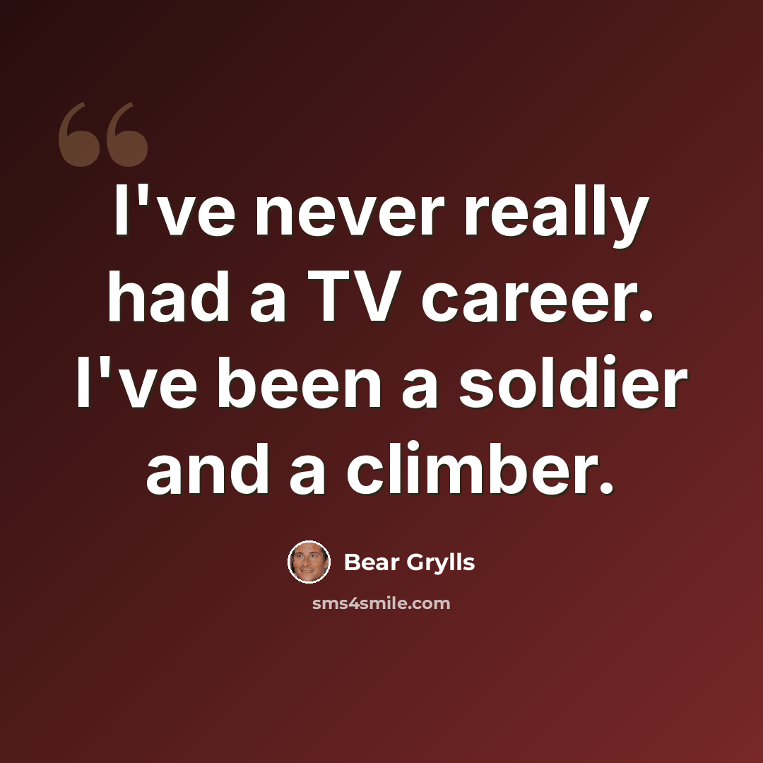 “I've never really had a TV career. I've been a soldier and a climber.” quote by Bear Grylls