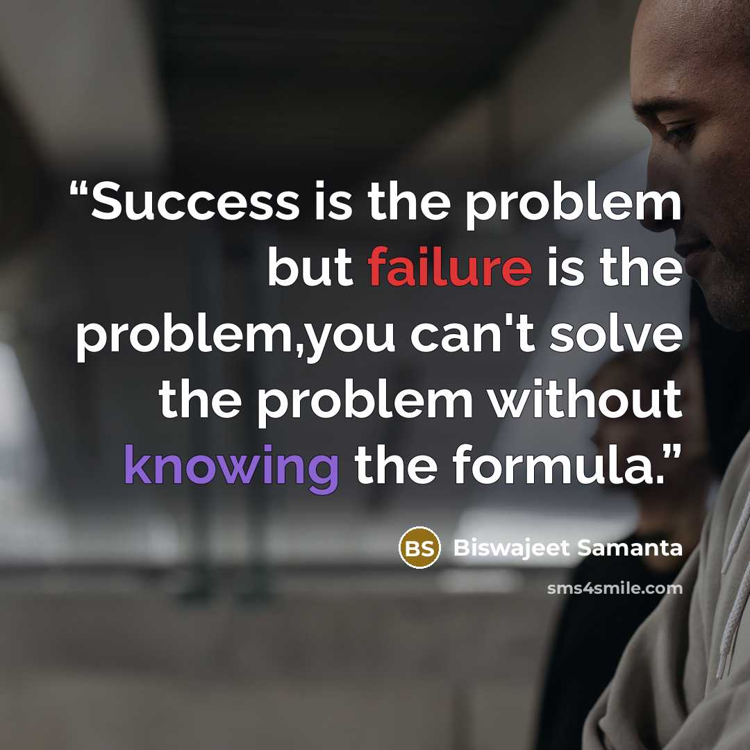 “Success is the problem but failure is the problem,you can't solve the problem without knowing the formula.” quote by Biswajeet Samanta