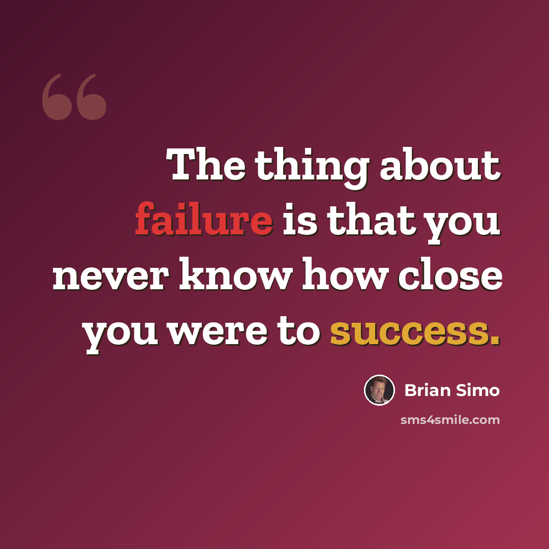 “The thing about failure is that you never know how close you were to success.” quote by Brian Simo