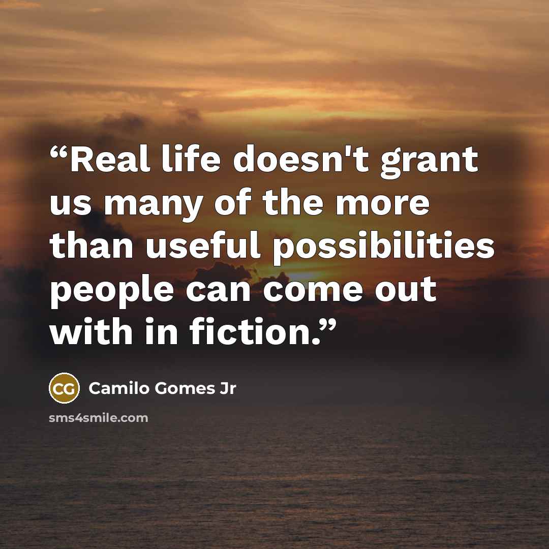 “Real life doesn't grant us many of the more than useful possibilities people can come out with in fiction.” quote by Camilo Gomes Jr