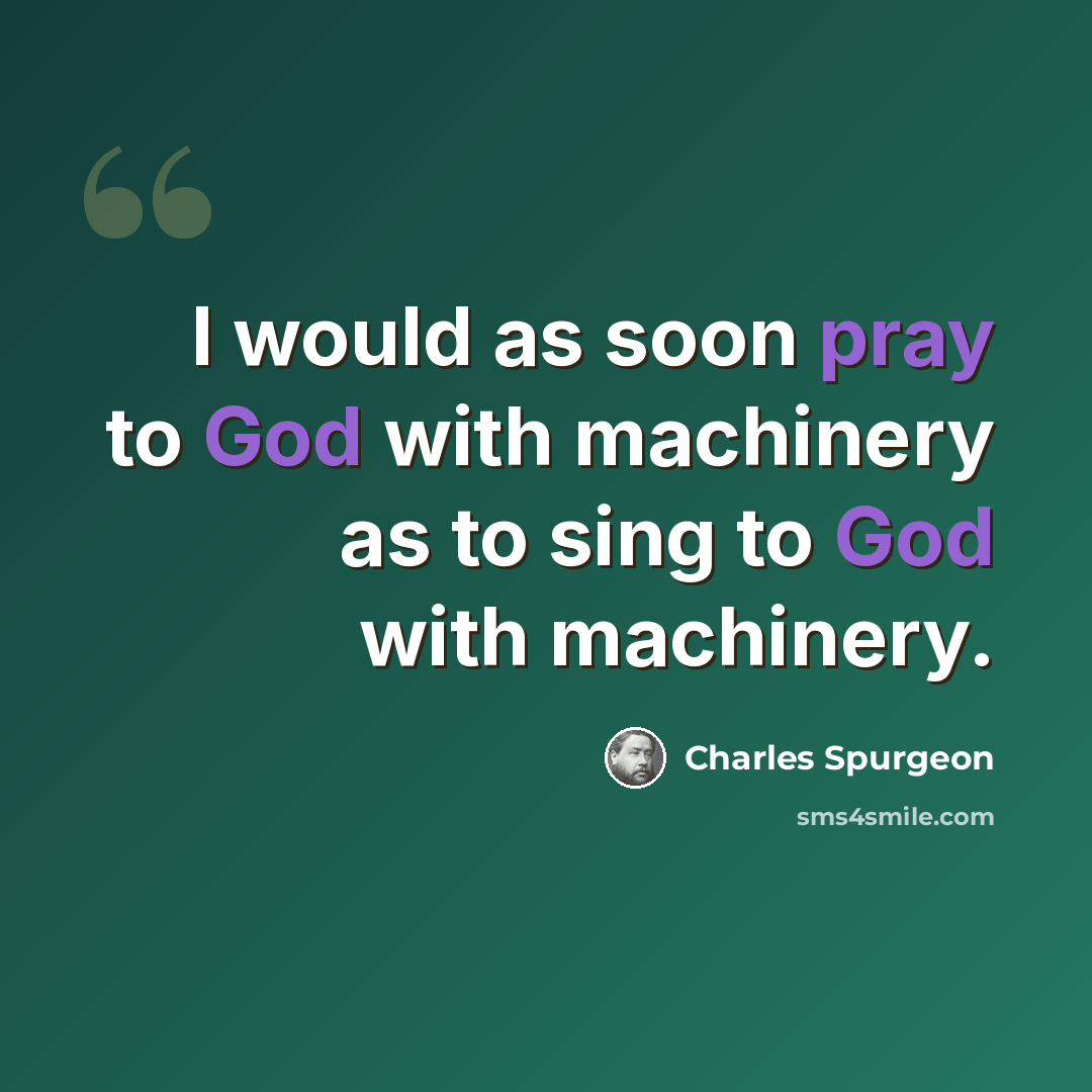 “I would as soon pray to God with machinery as to sing to God with machinery.” quote by Charles Spurgeon
