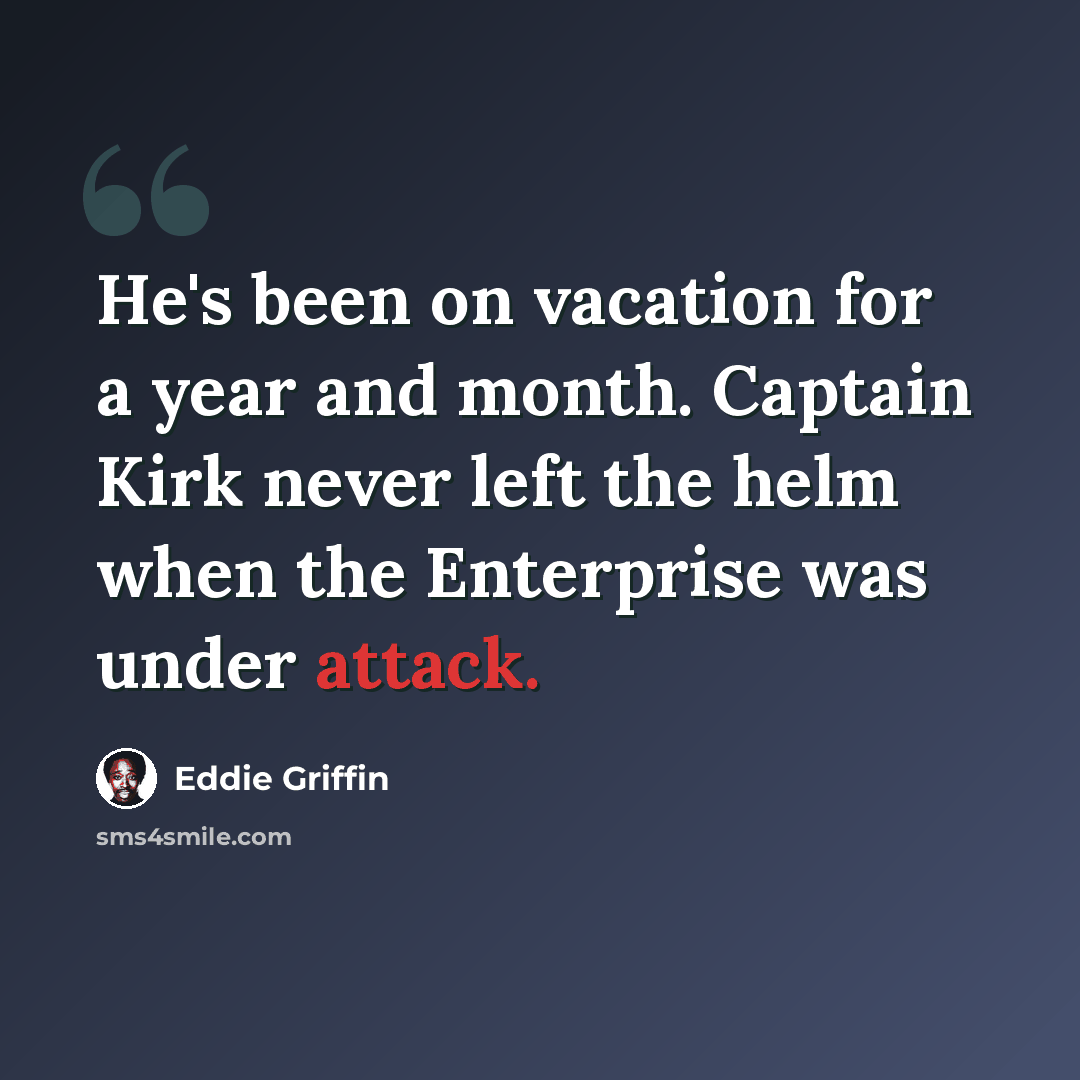 “He's been on vacation for a year and month. Captain Kirk never left the helm when the Enterprise was under attack.” quote by Eddie Griffin