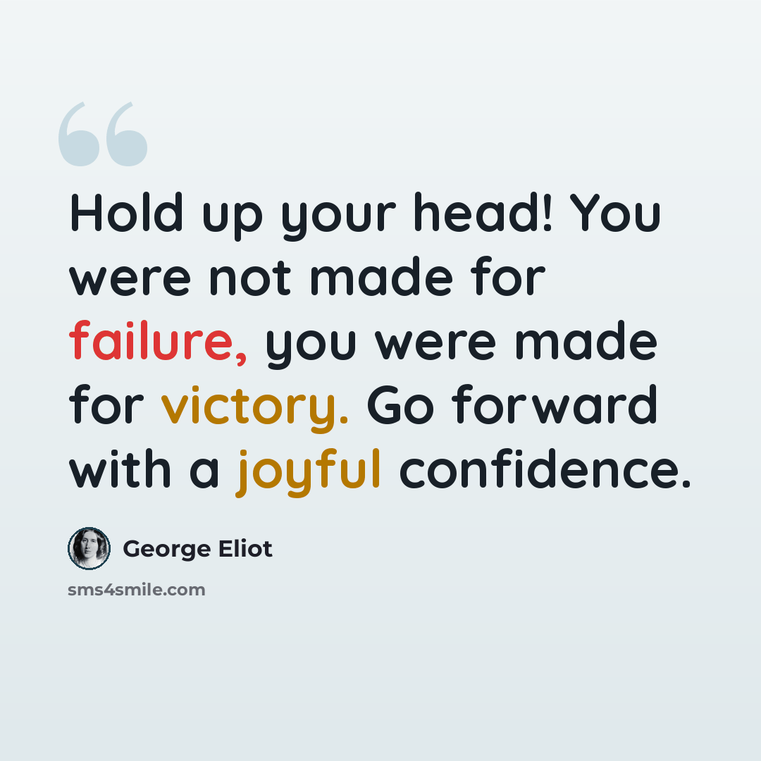 “Hold up your head! You were not made for failure, you were made for victory. Go forward with a joyful confidence.” quote by George Eliot