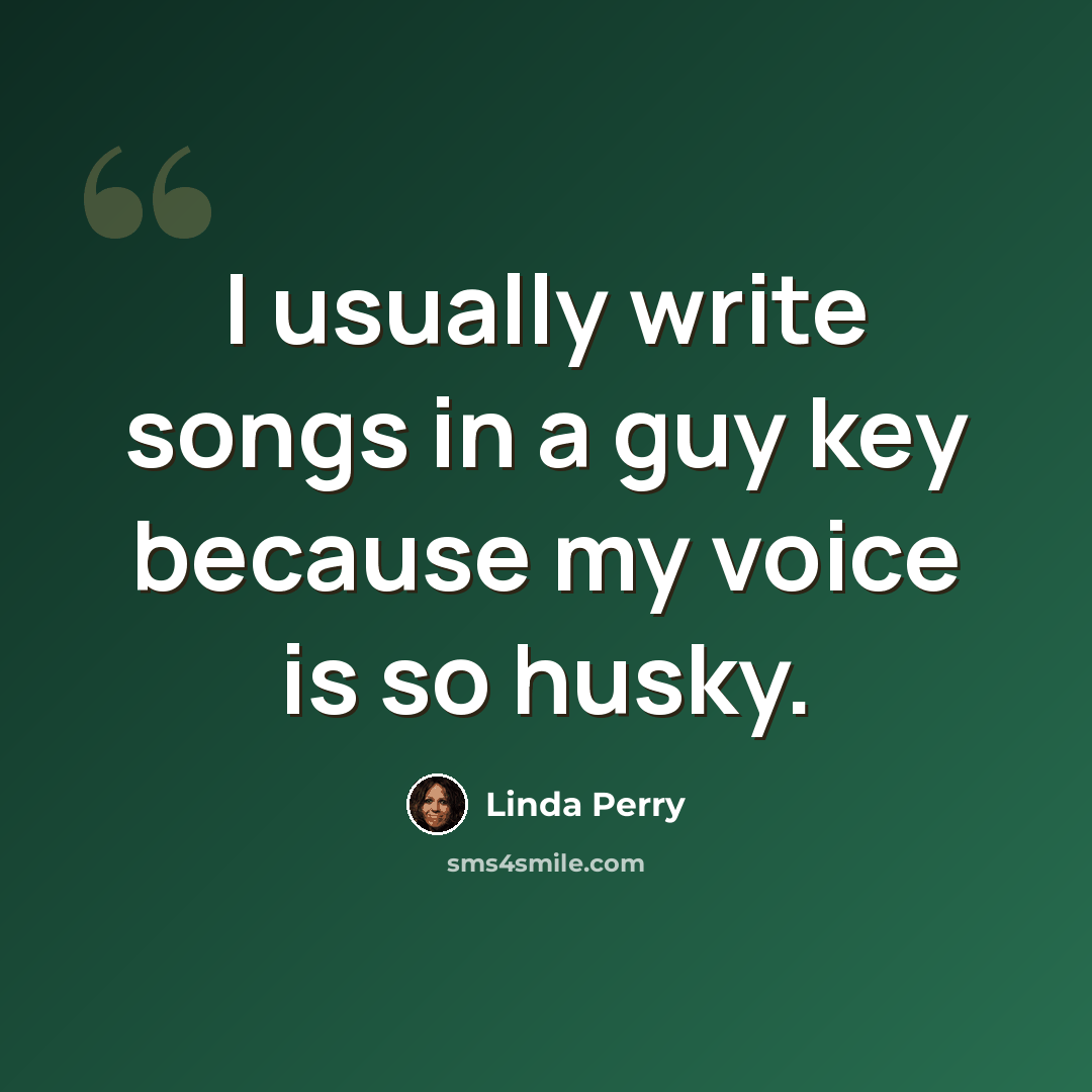 “I usually write songs in a guy key because my voice is so husky.” quote by Linda Perry