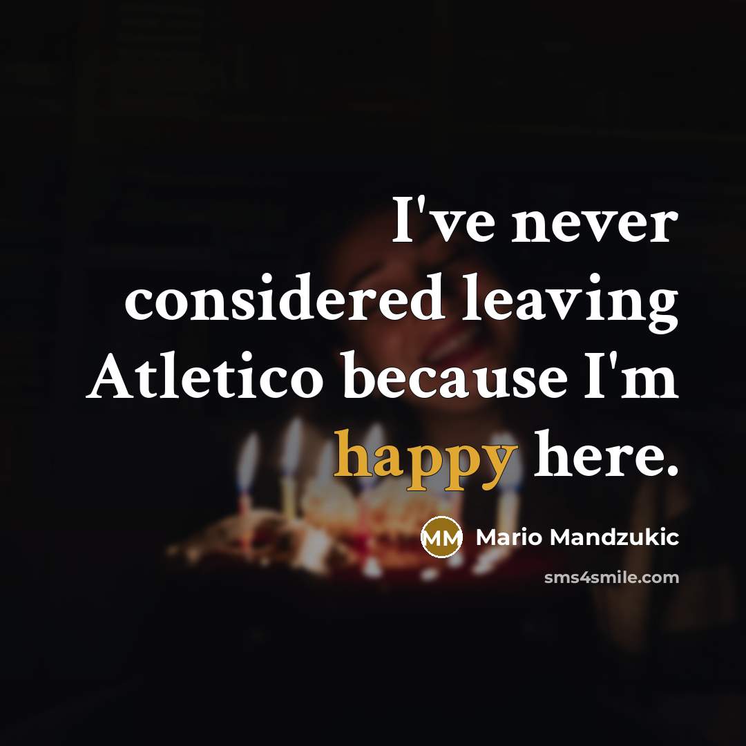 “I've never considered leaving Atletico because I'm happy here.” quote by Mario Mandzukic