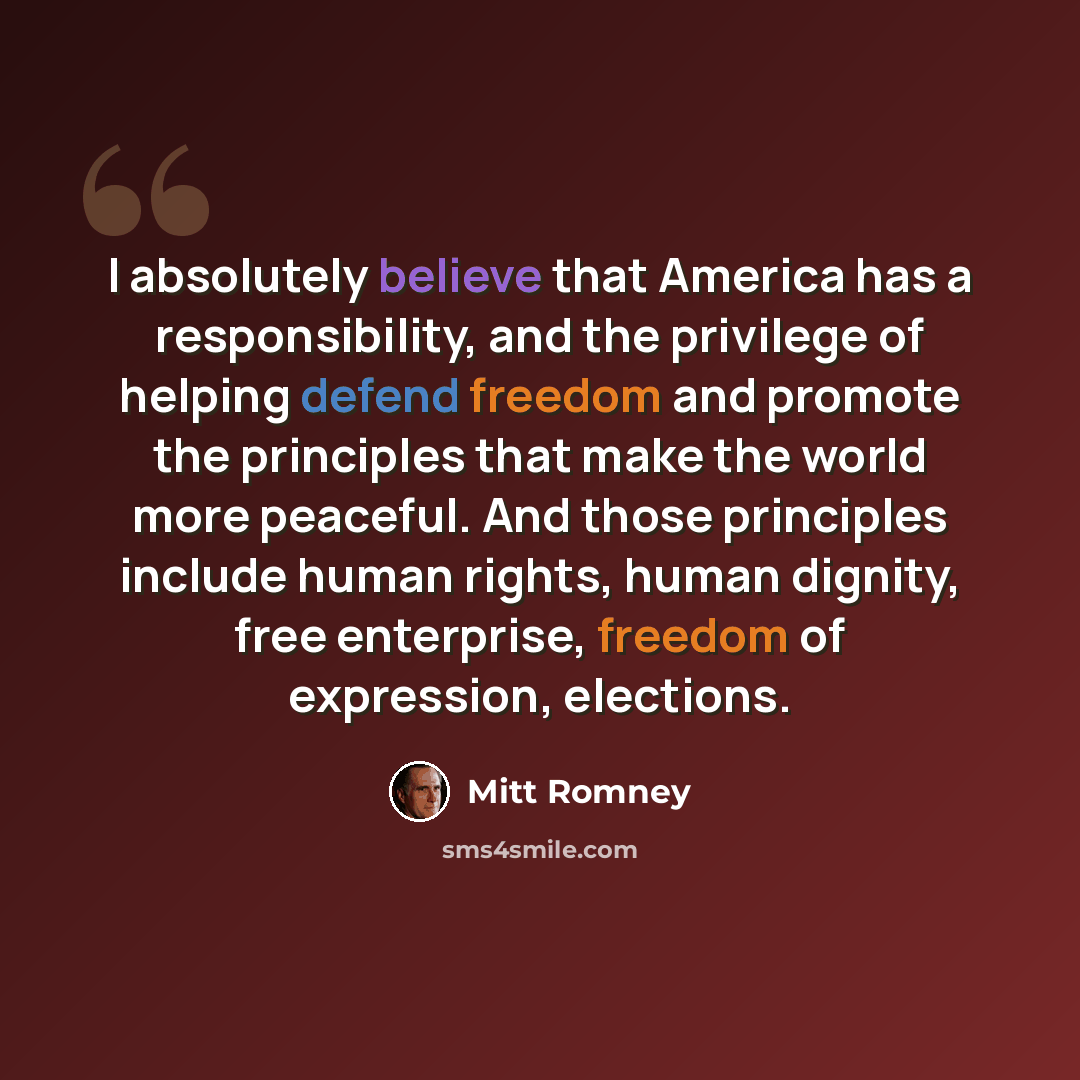 “I absolutely believe that America has a responsibility, and the privilege of helping defend freedom and promote the principles that make the world more peaceful. And those principles include human rights, human dignity, free enterprise, freedom of expression, elections.” quote by Mitt Romney