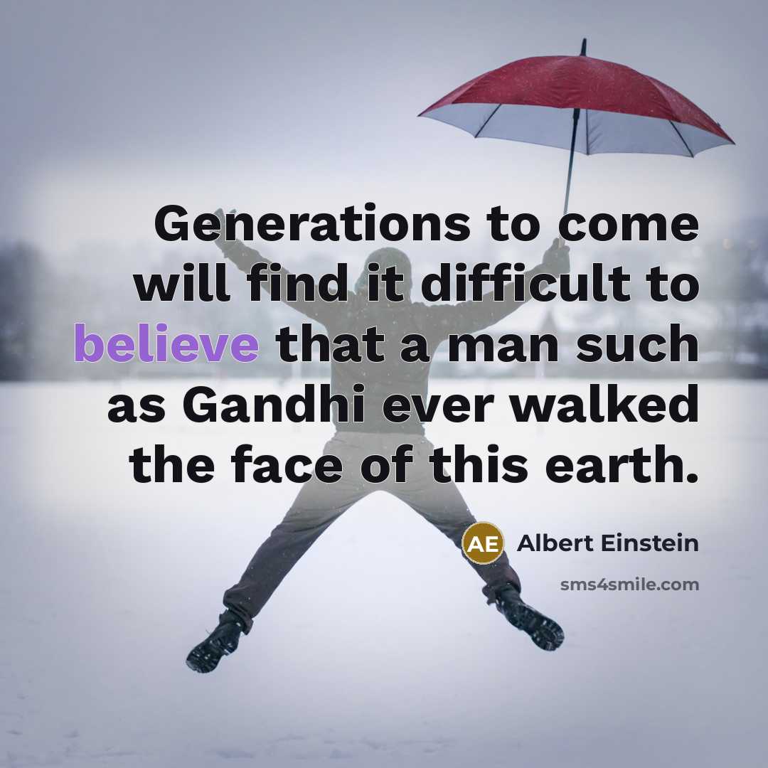 “Generations to come will find it difficult to believe that a man such as Gandhi ever walked the face of this earth.” quote by Albert Einstein