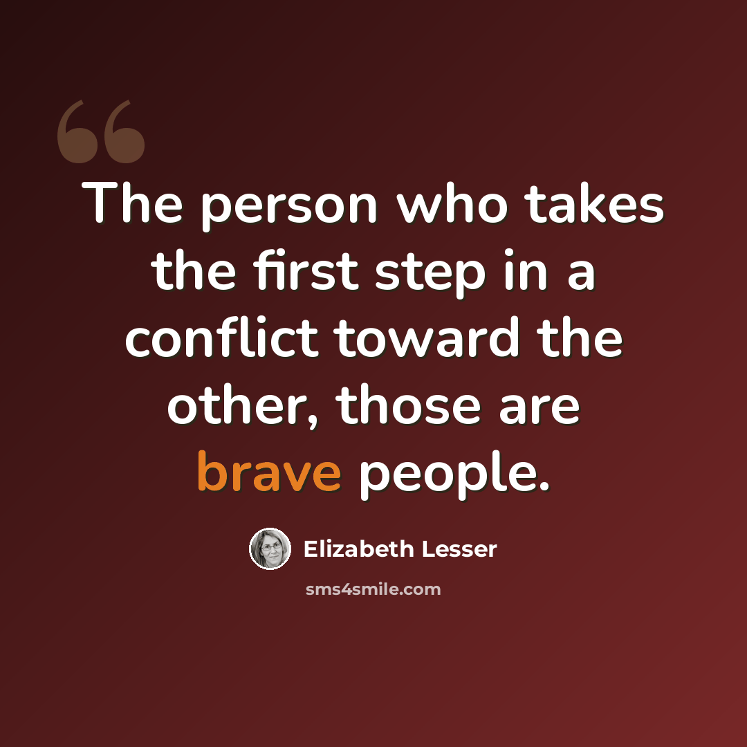 “The person who takes the first step in a conflict toward the other, those are brave people.” quote by Elizabeth Lesser
