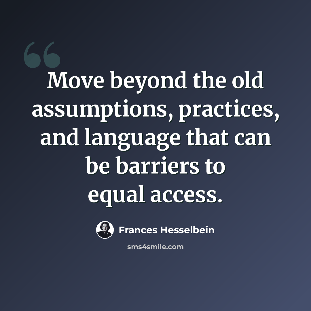 “Move beyond the old assumptions, practices, and language that can be barriers to equal access.” quote by Frances Hesselbein
