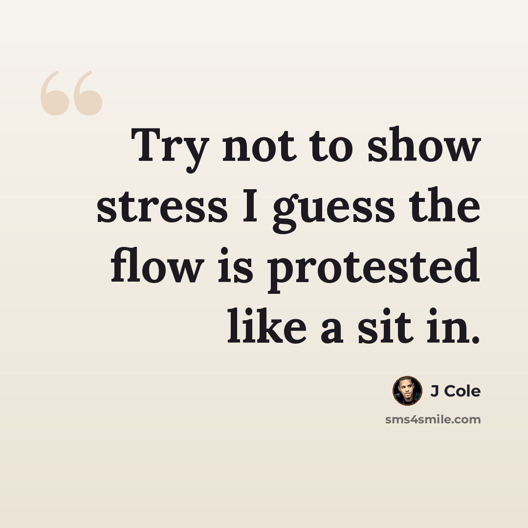 “Try not to show stress I guess the flow is protested like a sit in.” quote by J Cole