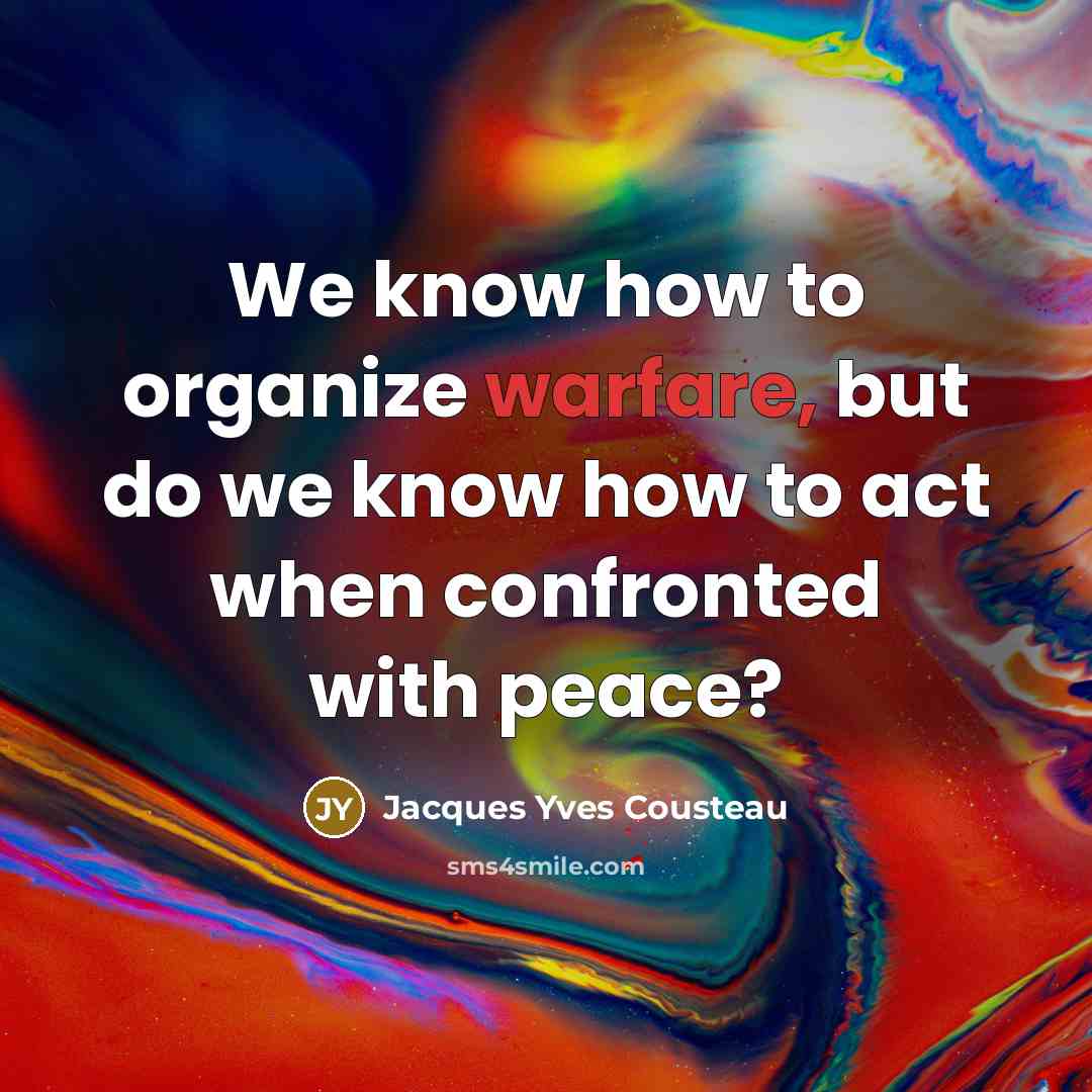 “We know how to organize warfare, but do we know how to act when confronted with peace?” quote by Jacques Yves Cousteau