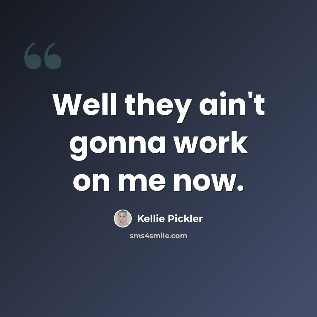 “Well they ain't gonna work on me now.” quote by Kellie Pickler
