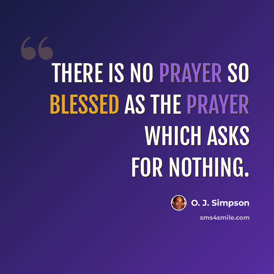 “There is no prayer so blessed as the prayer which asks for nothing.” quote by O. J. Simpson