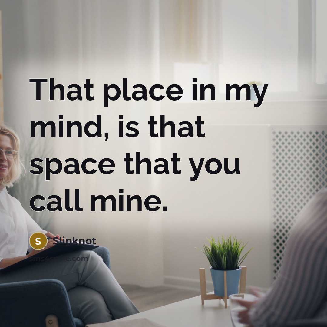 “That place in my mind, is that space that you call mine.” quote by Slipknot
