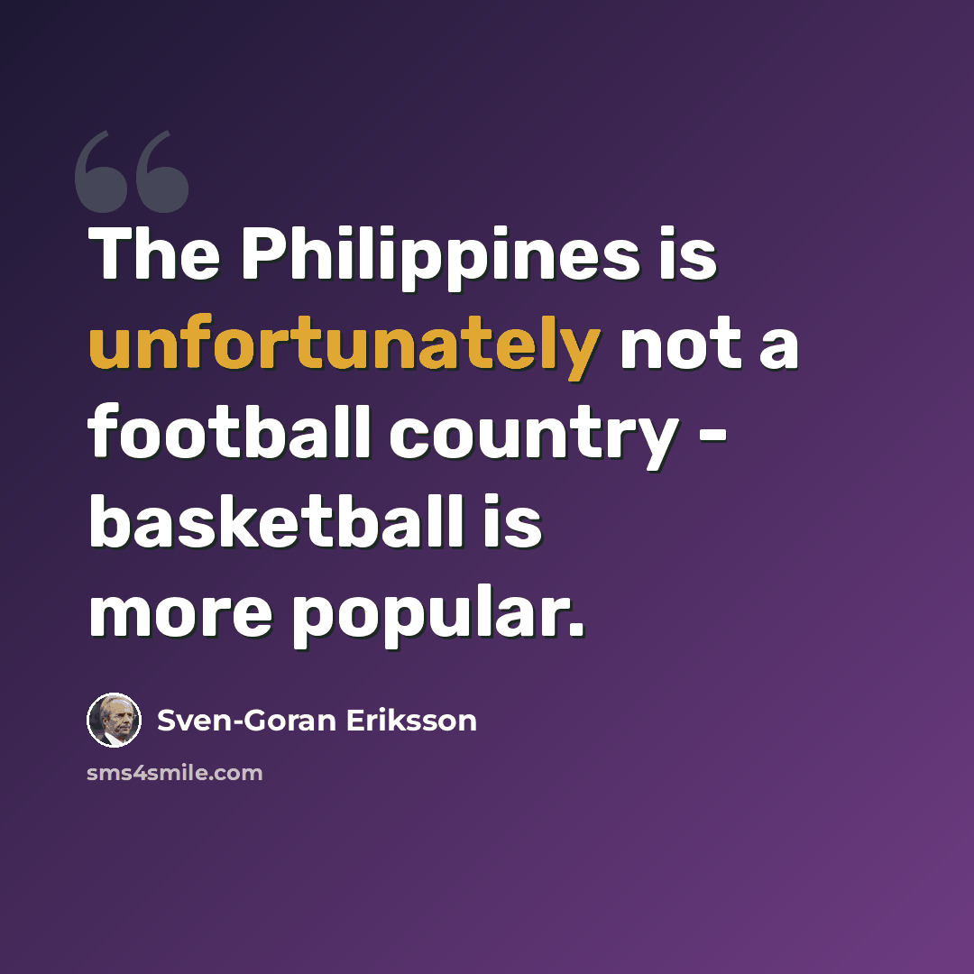 “The Philippines is unfortunately not a football country - basketball is more popular.” quote by Sven-Goran Eriksson