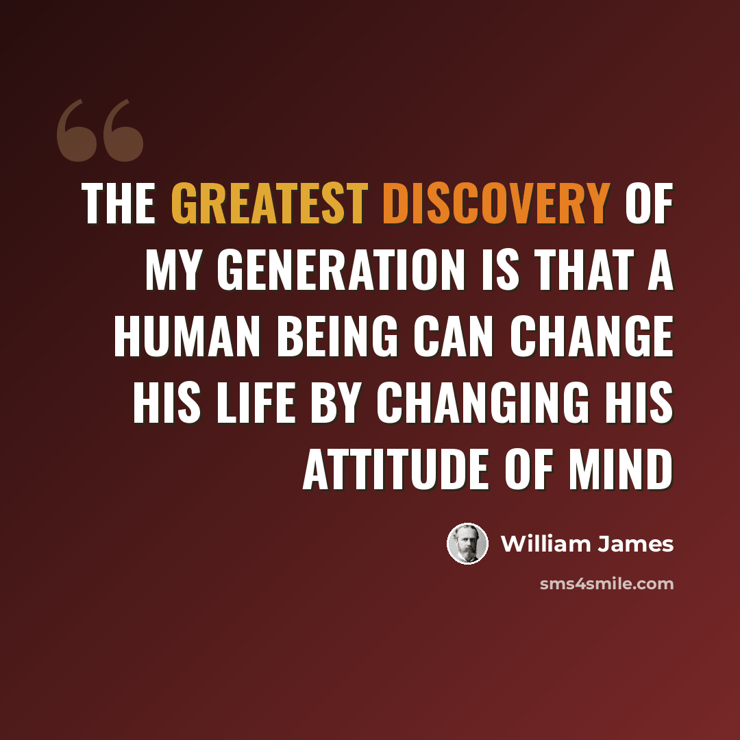 “The greatest discovery of my generation is that a human being can change his life by changing his attitude of mind” quote by William James