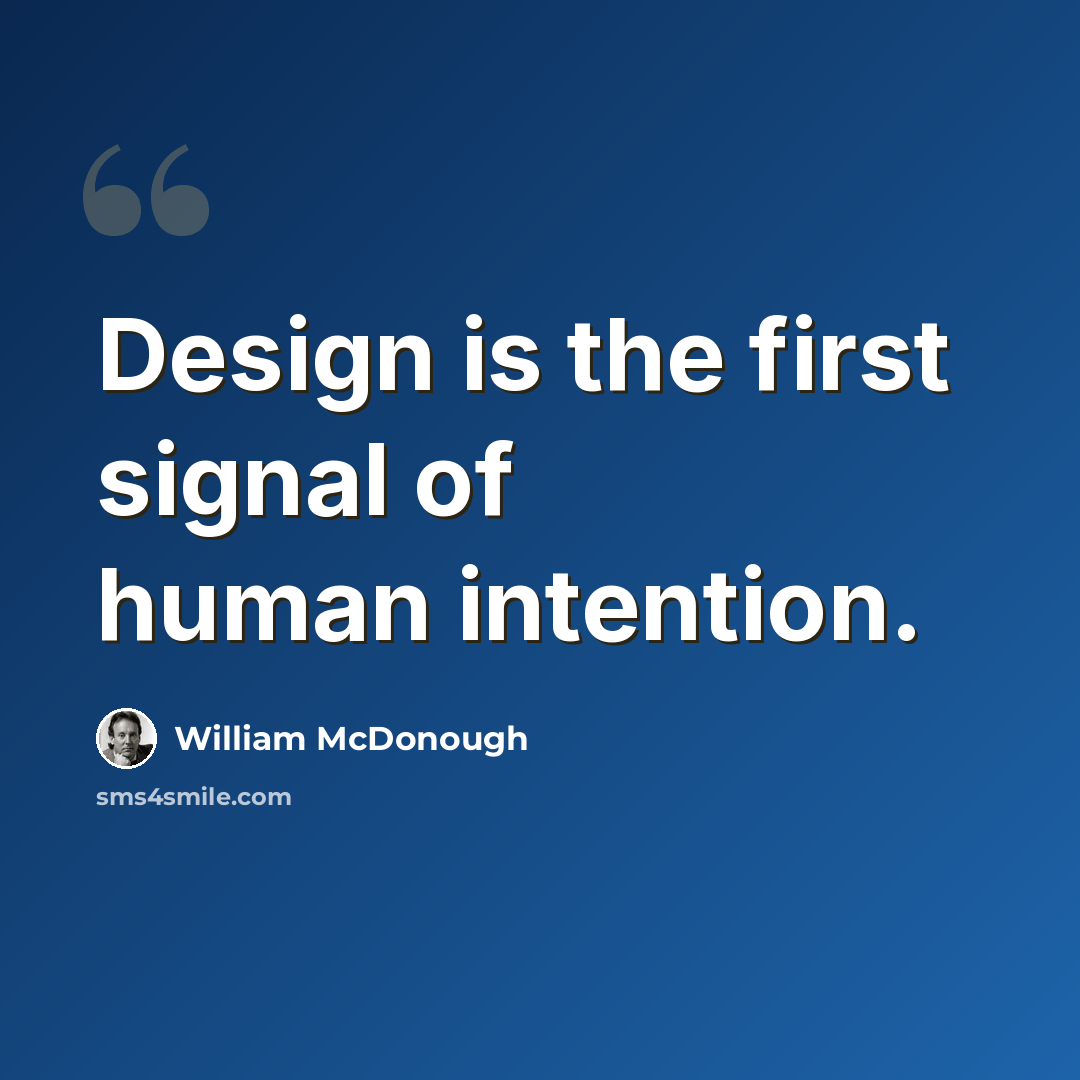 “Design is the first signal of human intention.” quote by William McDonough