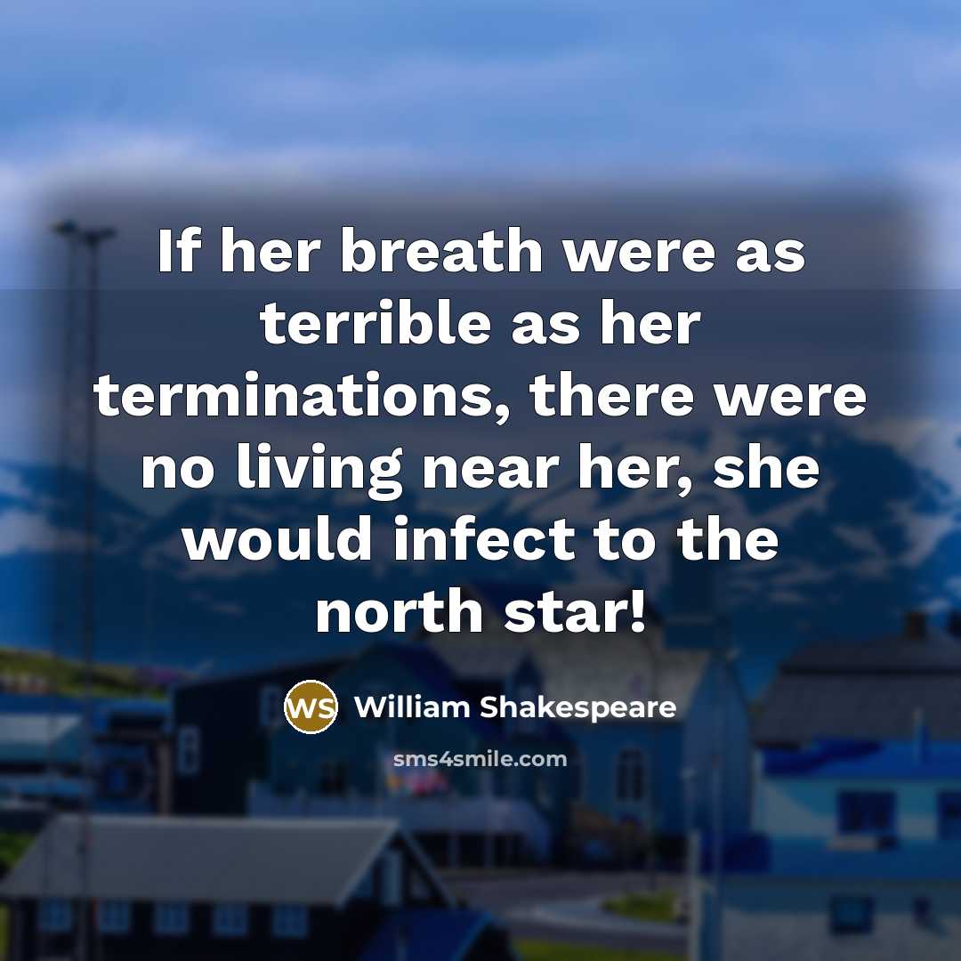 “If her breath were as terrible as her terminations, there were no living near her, she would infect to the north star!” quote by William Shakespeare