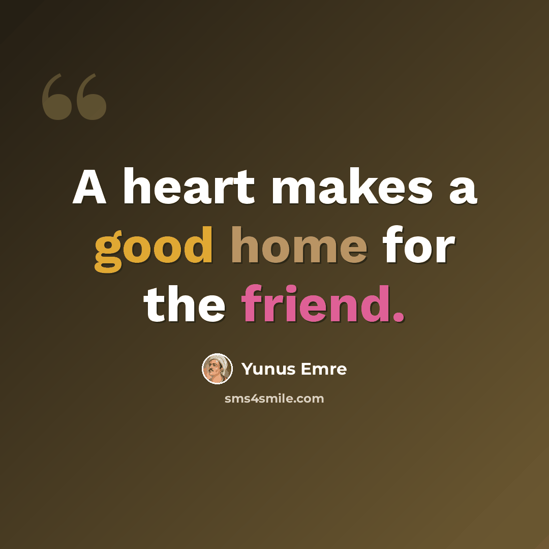 “A heart makes a good home for the friend.” quote by Yunus Emre
