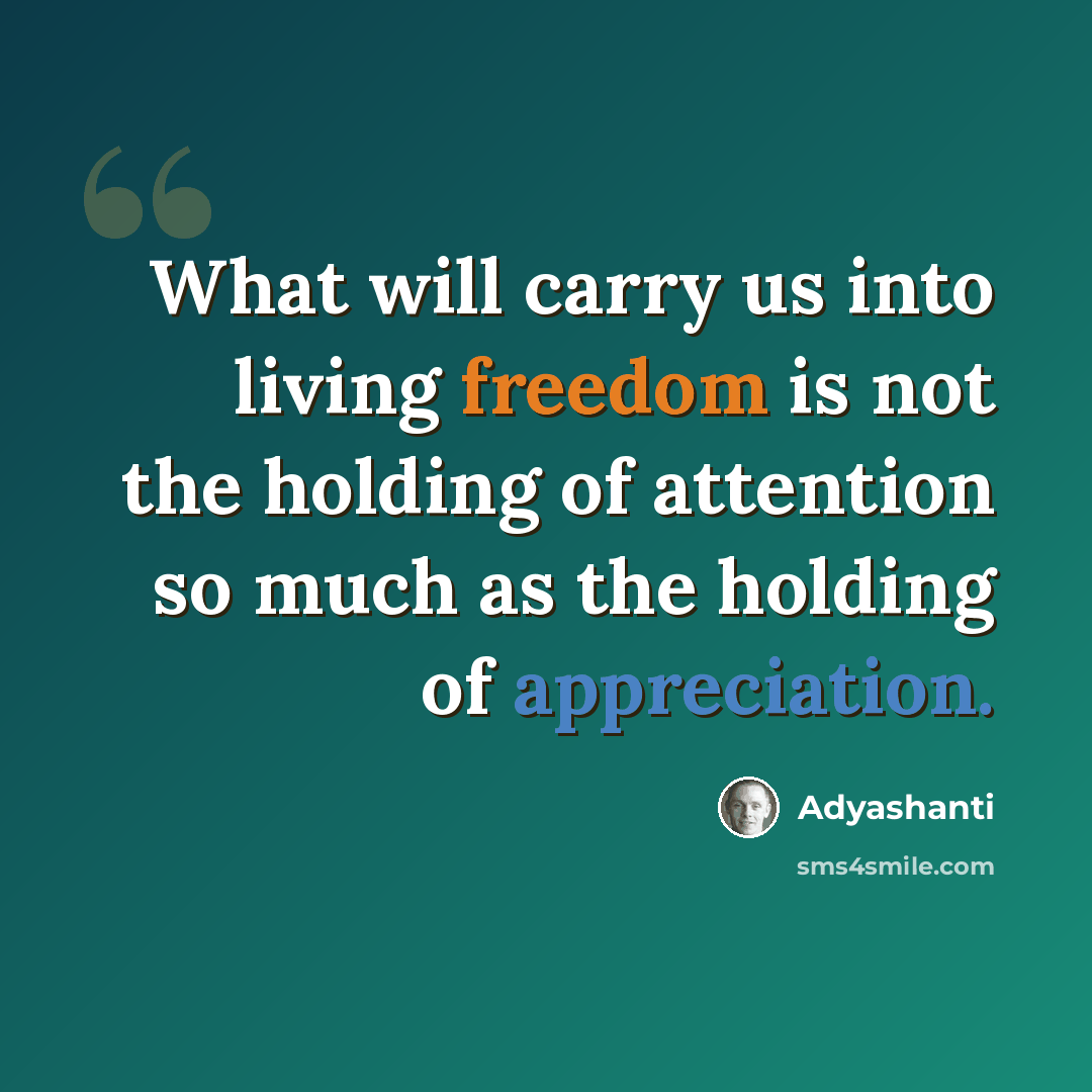 “What will carry us into living freedom is not the holding of attention so much as the holding of appreciation.” quote by Adyashanti